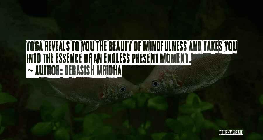 Debasish Mridha Quotes: Yoga Reveals To You The Beauty Of Mindfulness And Takes You Into The Essence Of An Endless Present Moment.