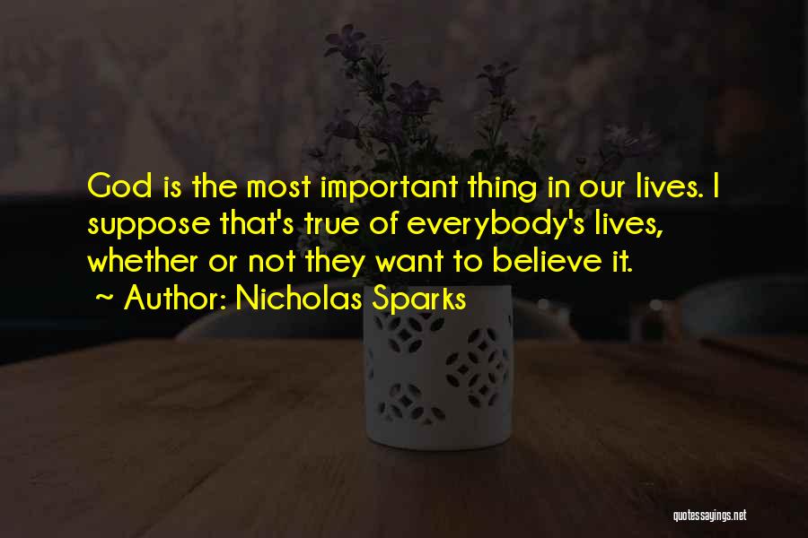 Nicholas Sparks Quotes: God Is The Most Important Thing In Our Lives. I Suppose That's True Of Everybody's Lives, Whether Or Not They