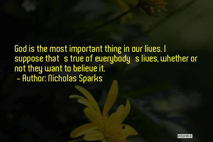 Nicholas Sparks Quotes: God Is The Most Important Thing In Our Lives. I Suppose That's True Of Everybody's Lives, Whether Or Not They