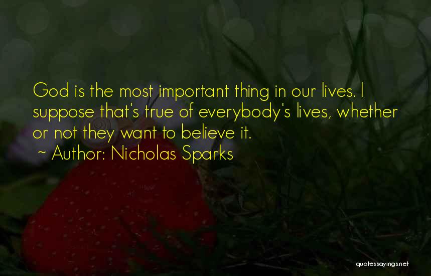 Nicholas Sparks Quotes: God Is The Most Important Thing In Our Lives. I Suppose That's True Of Everybody's Lives, Whether Or Not They