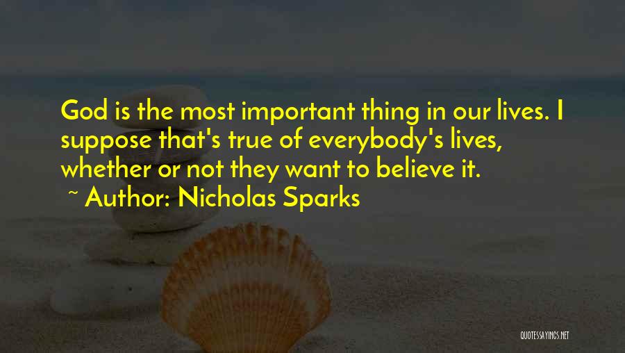 Nicholas Sparks Quotes: God Is The Most Important Thing In Our Lives. I Suppose That's True Of Everybody's Lives, Whether Or Not They