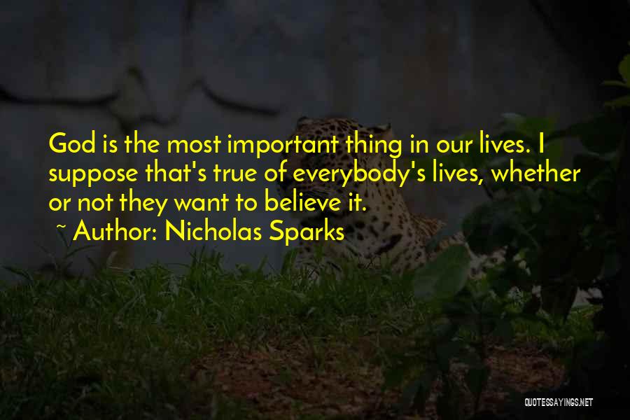 Nicholas Sparks Quotes: God Is The Most Important Thing In Our Lives. I Suppose That's True Of Everybody's Lives, Whether Or Not They