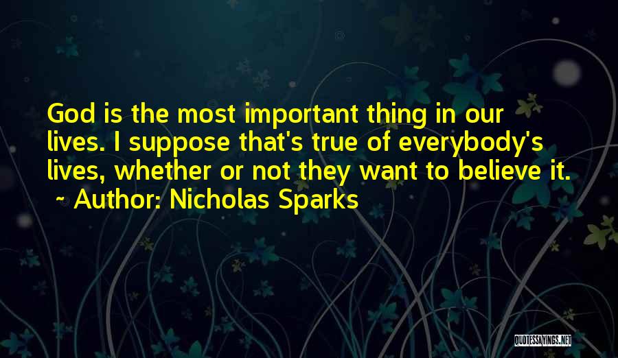 Nicholas Sparks Quotes: God Is The Most Important Thing In Our Lives. I Suppose That's True Of Everybody's Lives, Whether Or Not They