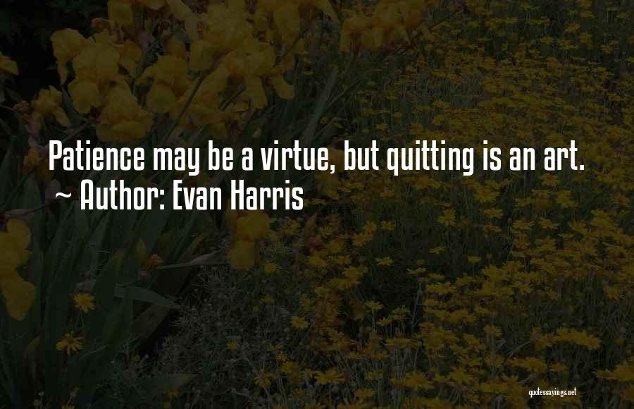 Evan Harris Quotes: Patience May Be A Virtue, But Quitting Is An Art.