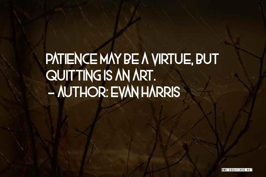 Evan Harris Quotes: Patience May Be A Virtue, But Quitting Is An Art.