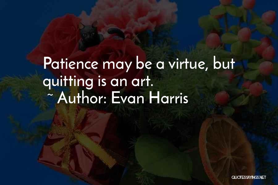 Evan Harris Quotes: Patience May Be A Virtue, But Quitting Is An Art.