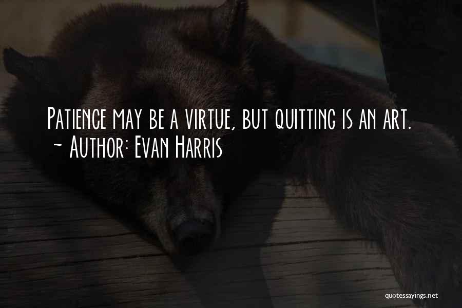 Evan Harris Quotes: Patience May Be A Virtue, But Quitting Is An Art.