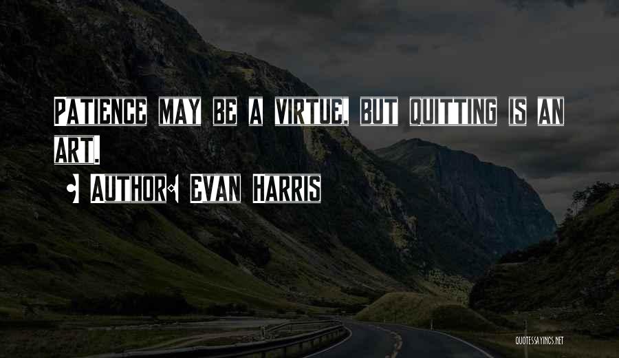 Evan Harris Quotes: Patience May Be A Virtue, But Quitting Is An Art.