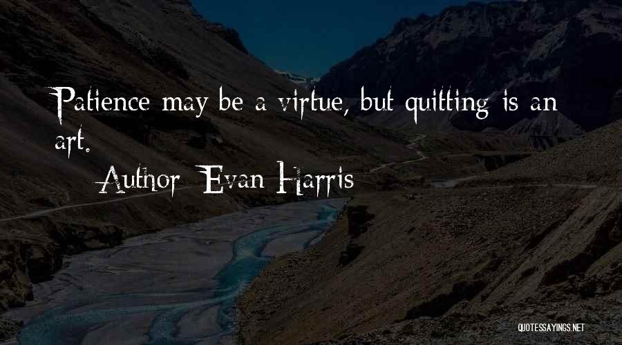 Evan Harris Quotes: Patience May Be A Virtue, But Quitting Is An Art.