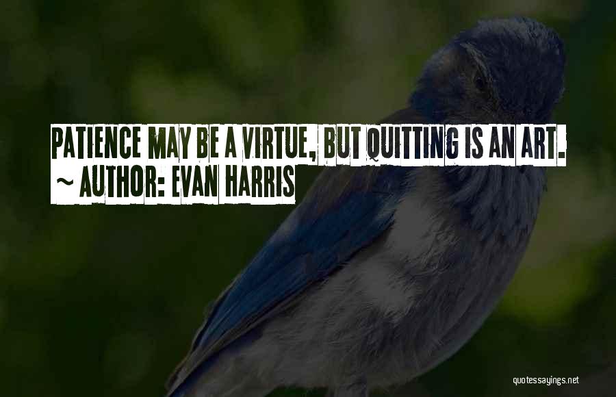 Evan Harris Quotes: Patience May Be A Virtue, But Quitting Is An Art.