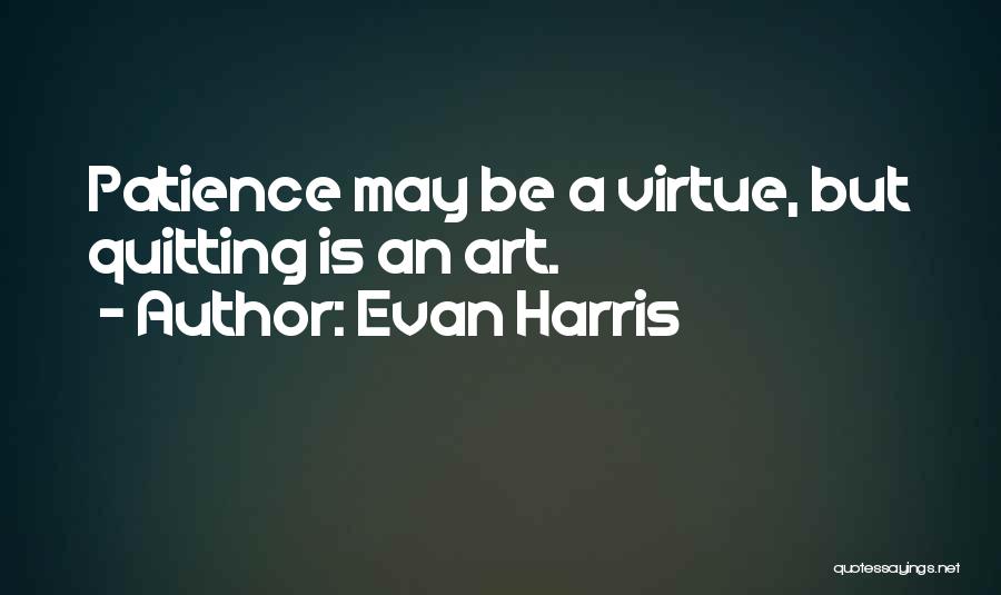 Evan Harris Quotes: Patience May Be A Virtue, But Quitting Is An Art.