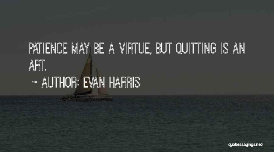 Evan Harris Quotes: Patience May Be A Virtue, But Quitting Is An Art.