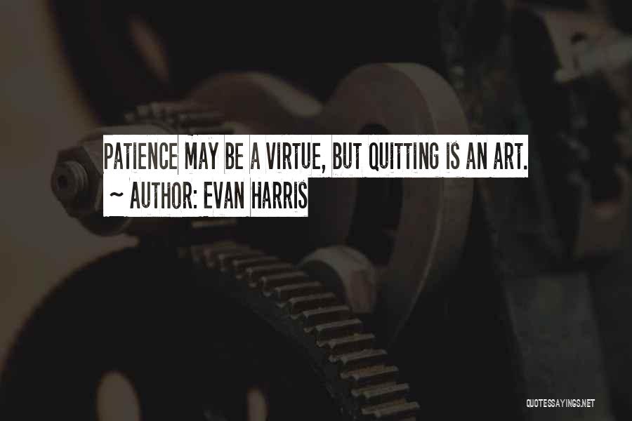 Evan Harris Quotes: Patience May Be A Virtue, But Quitting Is An Art.
