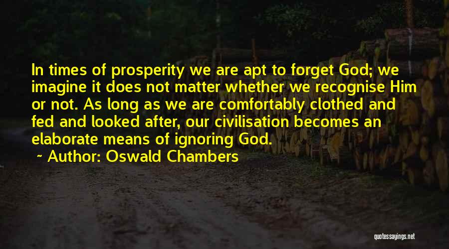 Oswald Chambers Quotes: In Times Of Prosperity We Are Apt To Forget God; We Imagine It Does Not Matter Whether We Recognise Him