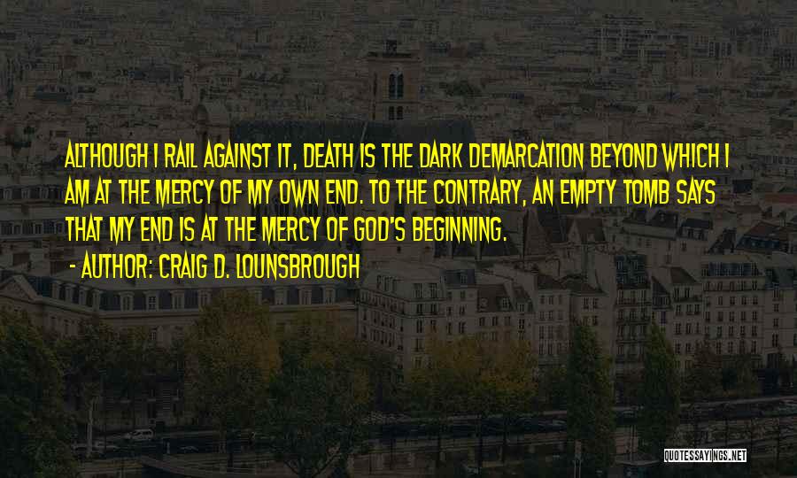 Craig D. Lounsbrough Quotes: Although I Rail Against It, Death Is The Dark Demarcation Beyond Which I Am At The Mercy Of My Own