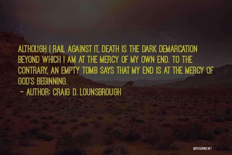 Craig D. Lounsbrough Quotes: Although I Rail Against It, Death Is The Dark Demarcation Beyond Which I Am At The Mercy Of My Own