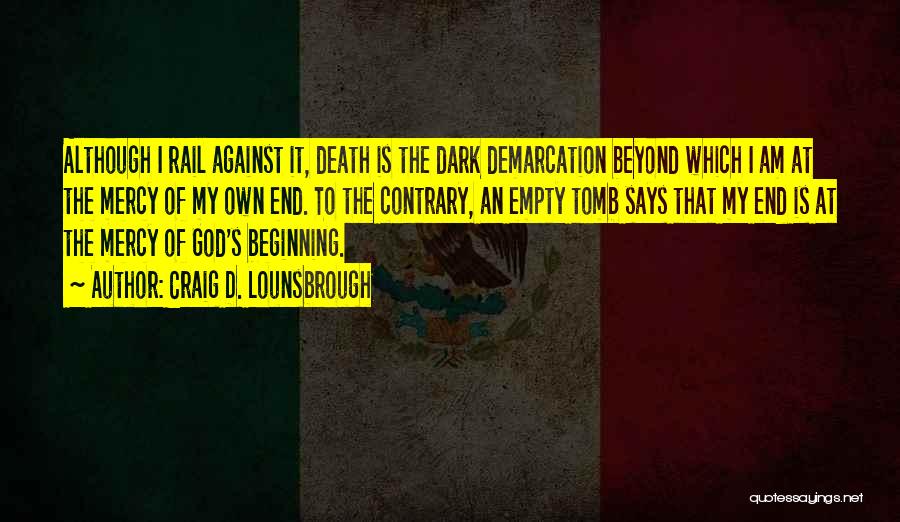 Craig D. Lounsbrough Quotes: Although I Rail Against It, Death Is The Dark Demarcation Beyond Which I Am At The Mercy Of My Own