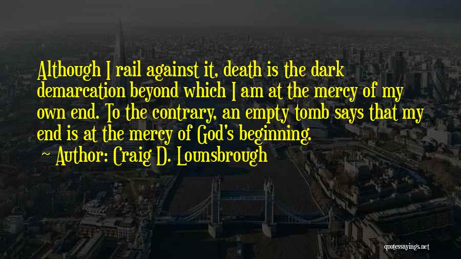 Craig D. Lounsbrough Quotes: Although I Rail Against It, Death Is The Dark Demarcation Beyond Which I Am At The Mercy Of My Own