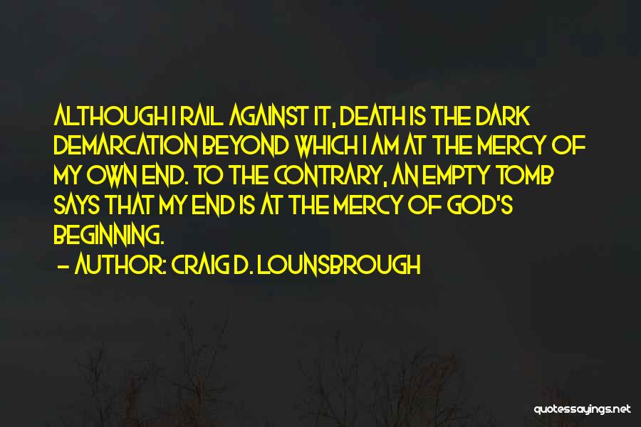 Craig D. Lounsbrough Quotes: Although I Rail Against It, Death Is The Dark Demarcation Beyond Which I Am At The Mercy Of My Own