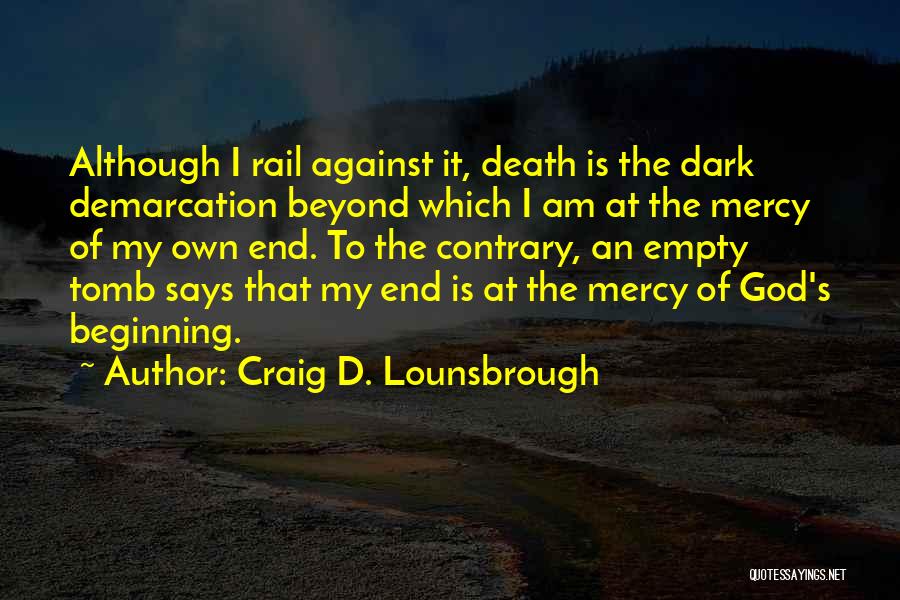 Craig D. Lounsbrough Quotes: Although I Rail Against It, Death Is The Dark Demarcation Beyond Which I Am At The Mercy Of My Own