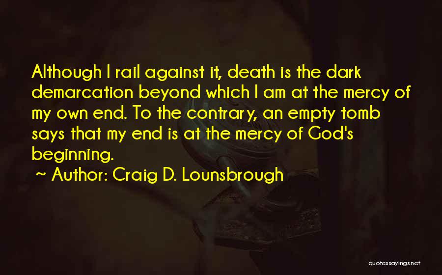 Craig D. Lounsbrough Quotes: Although I Rail Against It, Death Is The Dark Demarcation Beyond Which I Am At The Mercy Of My Own