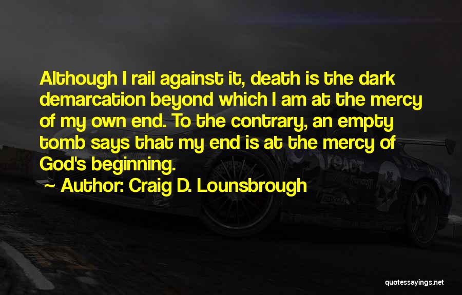 Craig D. Lounsbrough Quotes: Although I Rail Against It, Death Is The Dark Demarcation Beyond Which I Am At The Mercy Of My Own