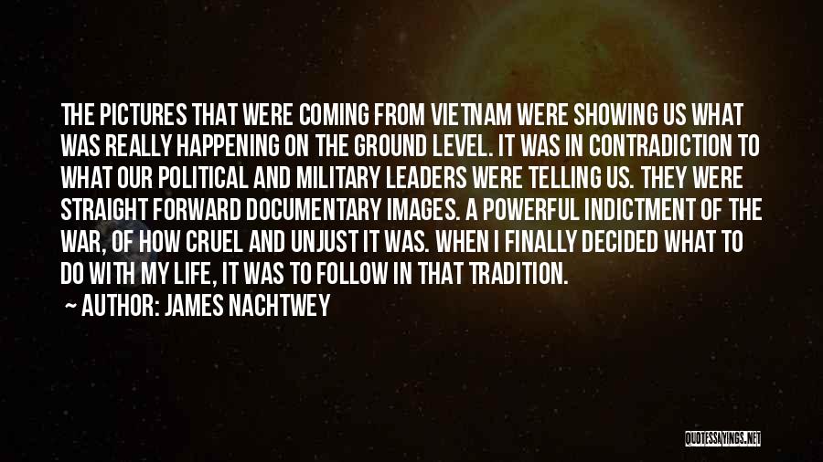 James Nachtwey Quotes: The Pictures That Were Coming From Vietnam Were Showing Us What Was Really Happening On The Ground Level. It Was