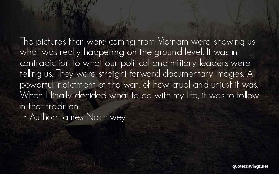 James Nachtwey Quotes: The Pictures That Were Coming From Vietnam Were Showing Us What Was Really Happening On The Ground Level. It Was