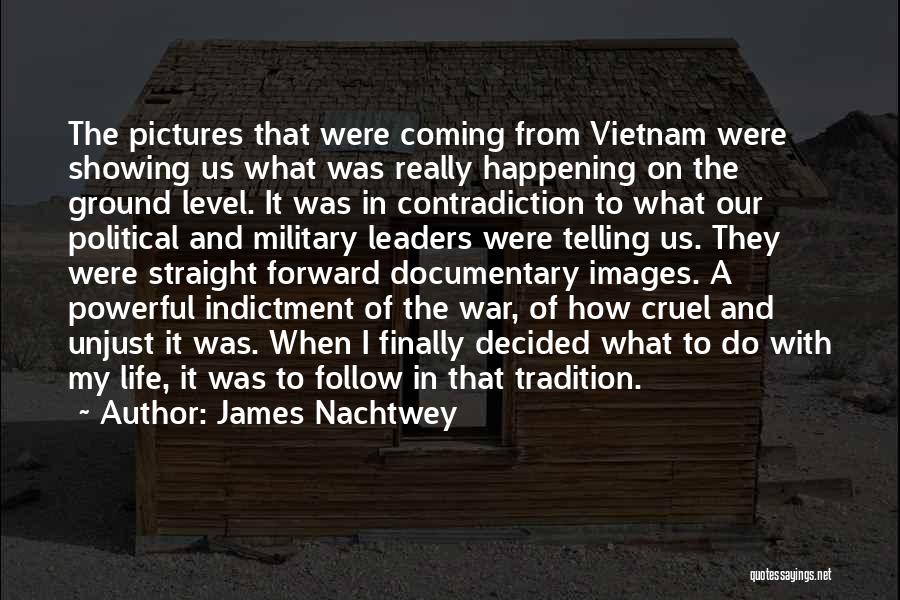 James Nachtwey Quotes: The Pictures That Were Coming From Vietnam Were Showing Us What Was Really Happening On The Ground Level. It Was