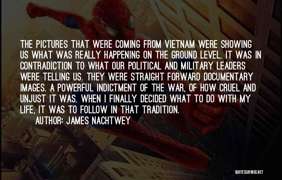 James Nachtwey Quotes: The Pictures That Were Coming From Vietnam Were Showing Us What Was Really Happening On The Ground Level. It Was
