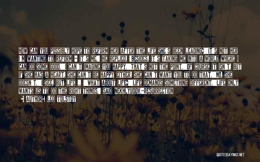 Leo Tolstoy Quotes: How Can You Possibly Hope To Reform Her After The Life She's Been Leading?''it's Not Her I'm Wanting To Reform