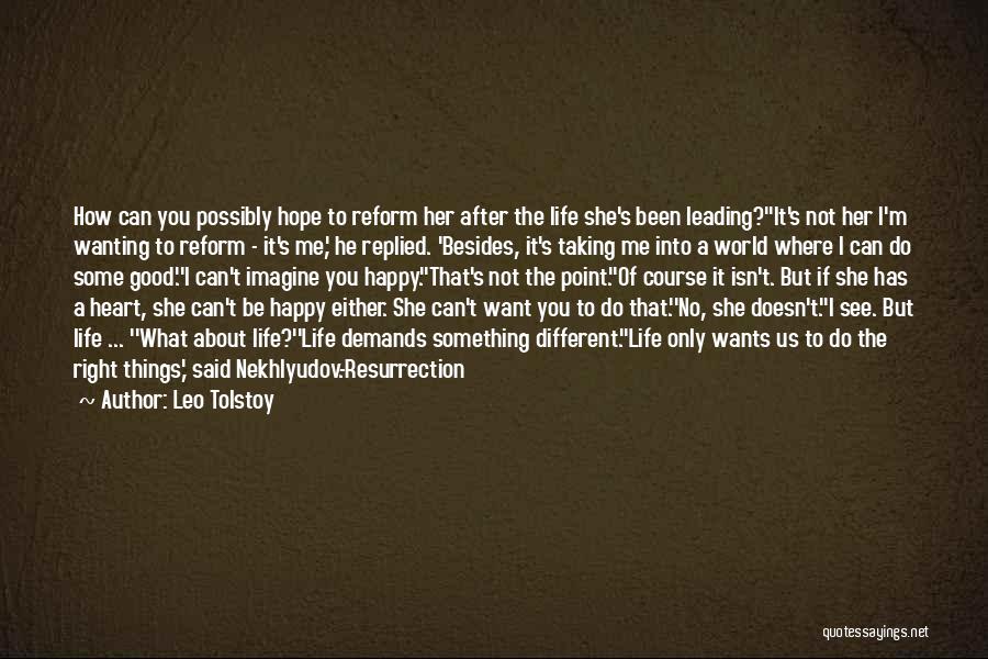 Leo Tolstoy Quotes: How Can You Possibly Hope To Reform Her After The Life She's Been Leading?''it's Not Her I'm Wanting To Reform