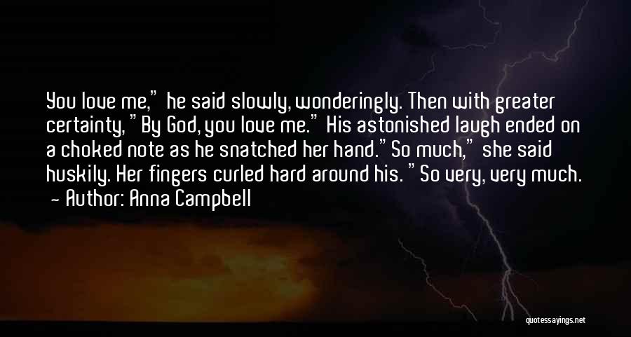 Anna Campbell Quotes: You Love Me, He Said Slowly, Wonderingly. Then With Greater Certainty, By God, You Love Me. His Astonished Laugh Ended