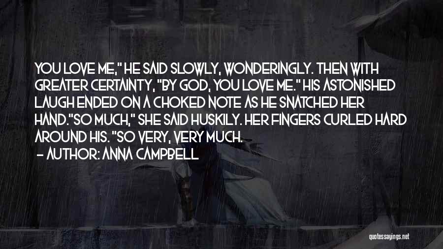 Anna Campbell Quotes: You Love Me, He Said Slowly, Wonderingly. Then With Greater Certainty, By God, You Love Me. His Astonished Laugh Ended