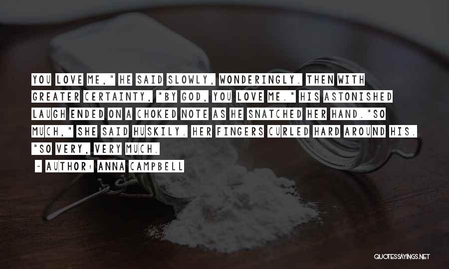 Anna Campbell Quotes: You Love Me, He Said Slowly, Wonderingly. Then With Greater Certainty, By God, You Love Me. His Astonished Laugh Ended