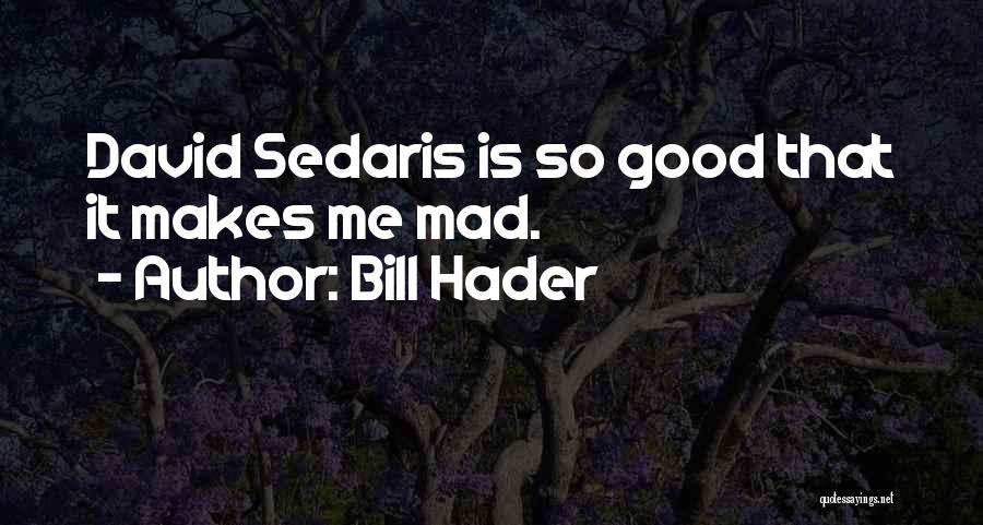 Bill Hader Quotes: David Sedaris Is So Good That It Makes Me Mad.