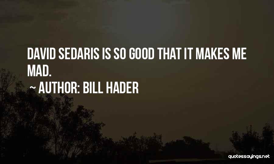 Bill Hader Quotes: David Sedaris Is So Good That It Makes Me Mad.