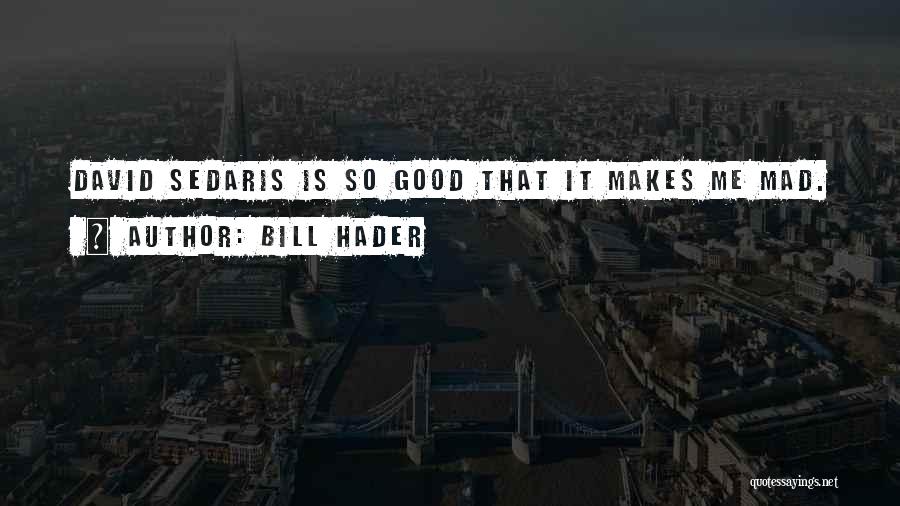 Bill Hader Quotes: David Sedaris Is So Good That It Makes Me Mad.