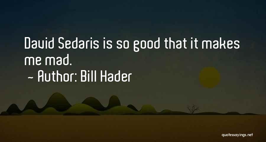 Bill Hader Quotes: David Sedaris Is So Good That It Makes Me Mad.