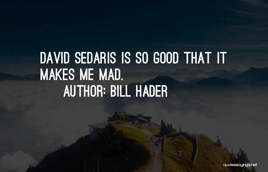 Bill Hader Quotes: David Sedaris Is So Good That It Makes Me Mad.