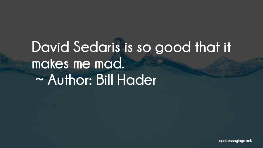 Bill Hader Quotes: David Sedaris Is So Good That It Makes Me Mad.