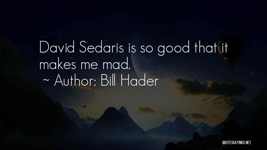 Bill Hader Quotes: David Sedaris Is So Good That It Makes Me Mad.