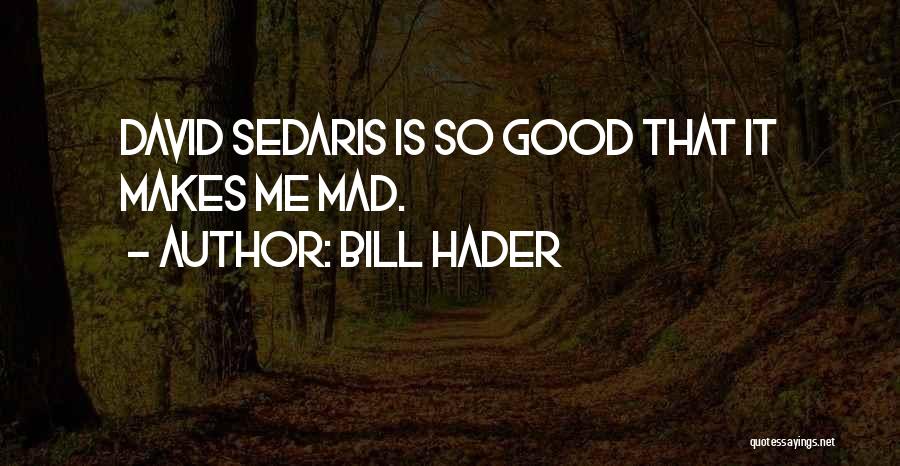Bill Hader Quotes: David Sedaris Is So Good That It Makes Me Mad.