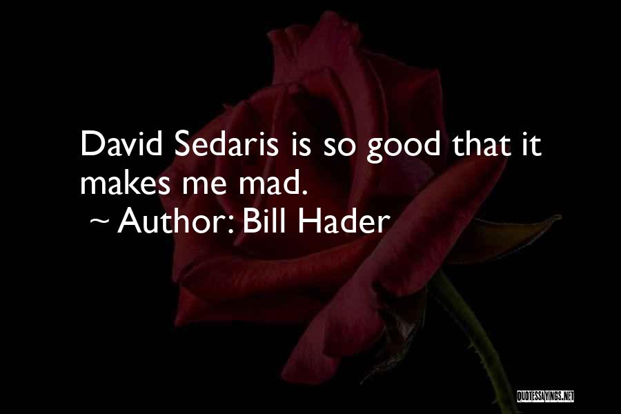 Bill Hader Quotes: David Sedaris Is So Good That It Makes Me Mad.