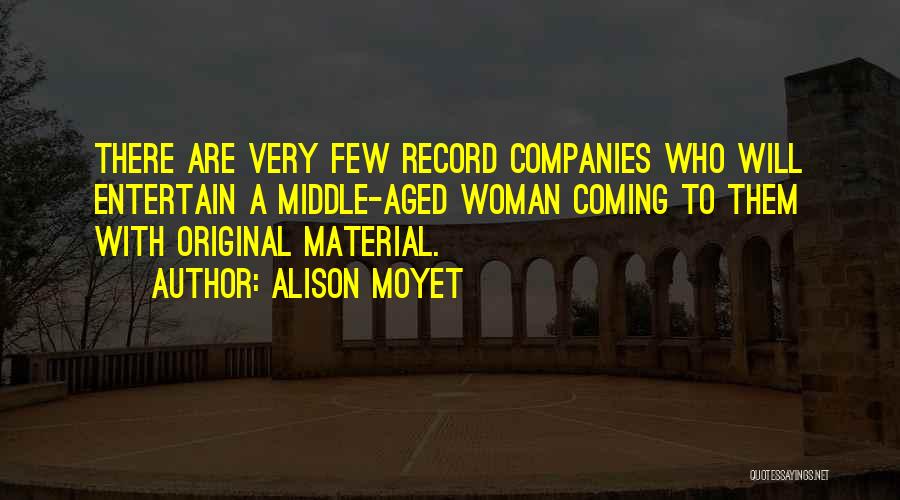 Alison Moyet Quotes: There Are Very Few Record Companies Who Will Entertain A Middle-aged Woman Coming To Them With Original Material.