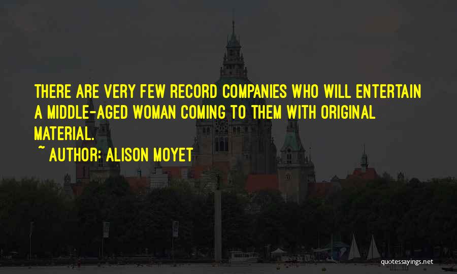 Alison Moyet Quotes: There Are Very Few Record Companies Who Will Entertain A Middle-aged Woman Coming To Them With Original Material.