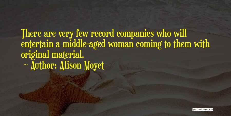 Alison Moyet Quotes: There Are Very Few Record Companies Who Will Entertain A Middle-aged Woman Coming To Them With Original Material.