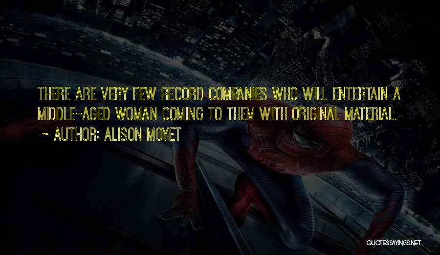 Alison Moyet Quotes: There Are Very Few Record Companies Who Will Entertain A Middle-aged Woman Coming To Them With Original Material.