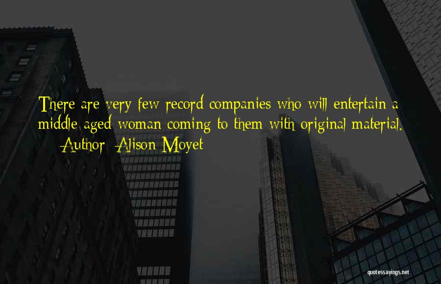 Alison Moyet Quotes: There Are Very Few Record Companies Who Will Entertain A Middle-aged Woman Coming To Them With Original Material.