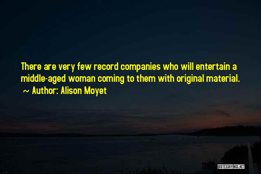 Alison Moyet Quotes: There Are Very Few Record Companies Who Will Entertain A Middle-aged Woman Coming To Them With Original Material.